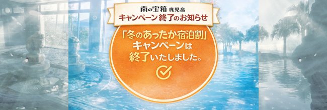 【キャンペーン終了のお知らせ】南の宝箱 鹿児島 「冬のあったか宿泊割」
